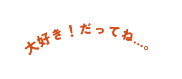 大好き だってね