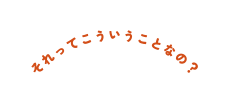 それってこういうことなの